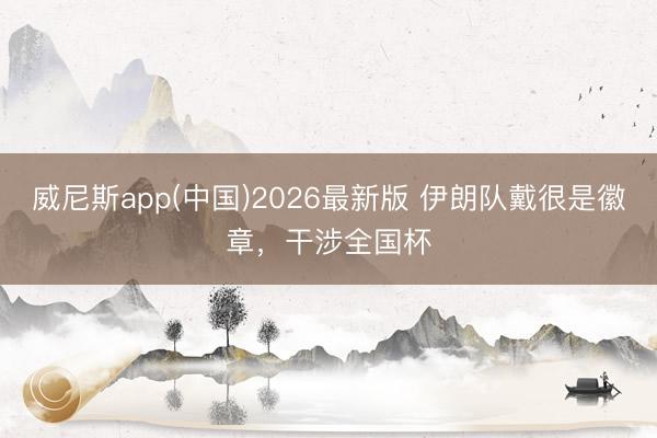威尼斯app(中国)2026最新版 伊朗队戴很是徽章，干涉全国杯