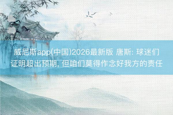 威尼斯app(中国)2026最新版 唐斯: 球迷们证明超出预期， 但咱们莫得作念好我方的责任