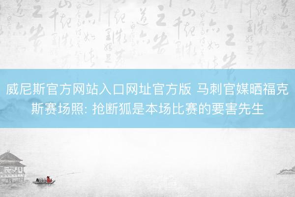 威尼斯官方网站入口网址官方版 马刺官媒晒福克斯赛场照: 抢断狐是本场比赛的要害先生