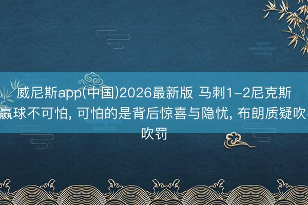 威尼斯app(中国)2026最新版 马刺1-2尼克斯! 赢球不可怕， 可怕的是背后惊喜与隐忧， 布朗质疑吹罚