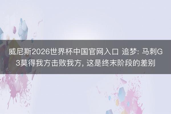 威尼斯2026世界杯中国官网入口 追梦: 马刺G3莫得我方击败我方， 这是终末阶段的差别
