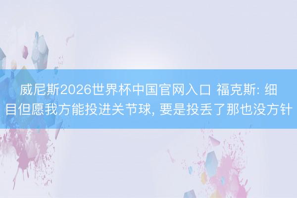 威尼斯2026世界杯中国官网入口 福克斯: 细目但愿我方能投进关节球， 要是投丢了那也没方针