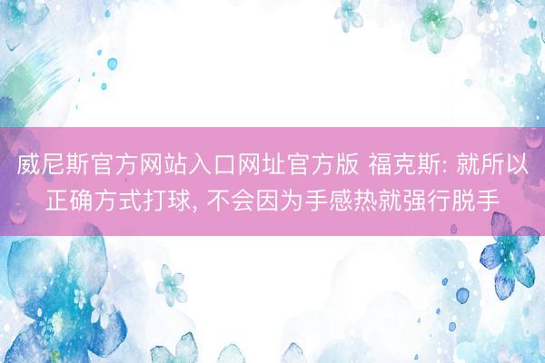 威尼斯官方网站入口网址官方版 福克斯: 就所以正确方式打球, 不会因为手感热就强行脱手