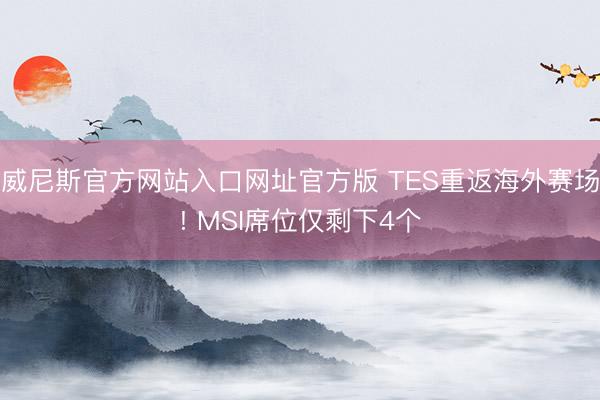 威尼斯官方网站入口网址官方版 TES重返海外赛场! MSI席位仅剩下4个