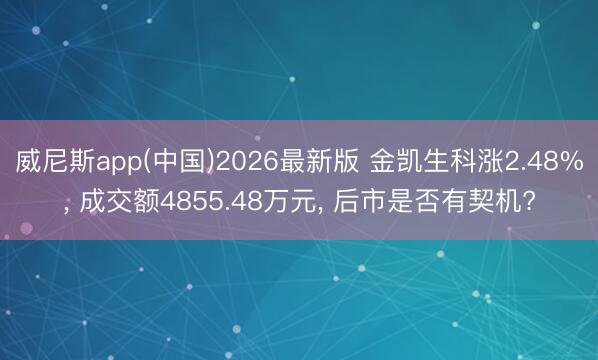 威尼斯app(中国)2026最新版 金凯生科涨2.48%, 成交额4855.48万元, 后市是否有契机?