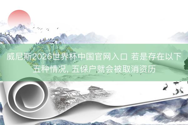 威尼斯2026世界杯中国官网入口 若是存在以下五种情况, 五保户就会被取消资历