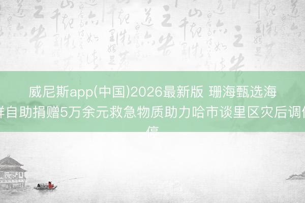 威尼斯app(中国)2026最新版 珊海甄选海鲜自助捐赠5万余元救急物质助力哈市谈里区灾后调停