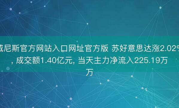 威尼斯官方网站入口网址官方版 苏好意思达涨2.02%, 成交额1.40亿元, 当天主力净流入225.19万