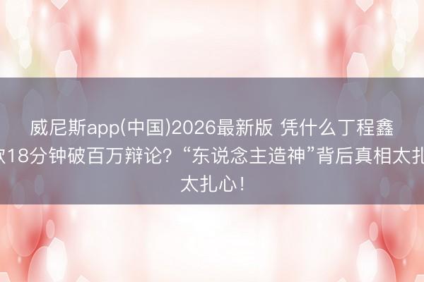 威尼斯app(中国)2026最新版 凭什么丁程鑫新歌18分钟破百万辩论？“东说念主造神”背后真相太扎心！