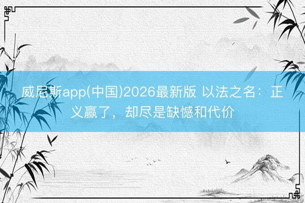 威尼斯app(中国)2026最新版 以法之名：正义赢了，却尽是缺憾和代价