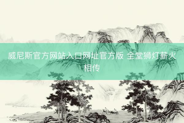 威尼斯官方网站入口网址官方版 全堂狮灯薪火相传