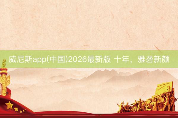 威尼斯app(中国)2026最新版 十年，雅砻新颜