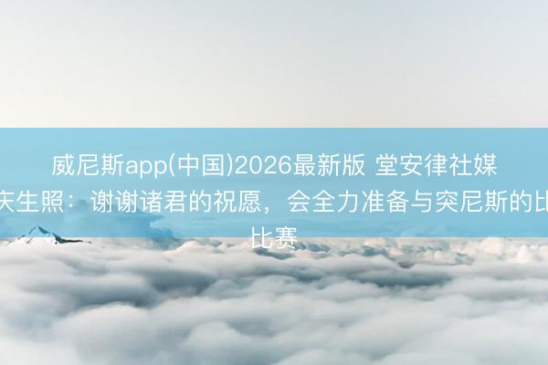 威尼斯app(中国)2026最新版 堂安律社媒晒庆生照：谢谢诸君的祝愿，会全力准备与突尼斯的比赛
