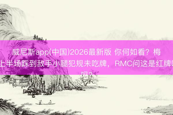 威尼斯app(中国)2026最新版 你何如看？梅西上半场踩到敌手小腿犯规未吃牌，RMC问这是红牌吗?